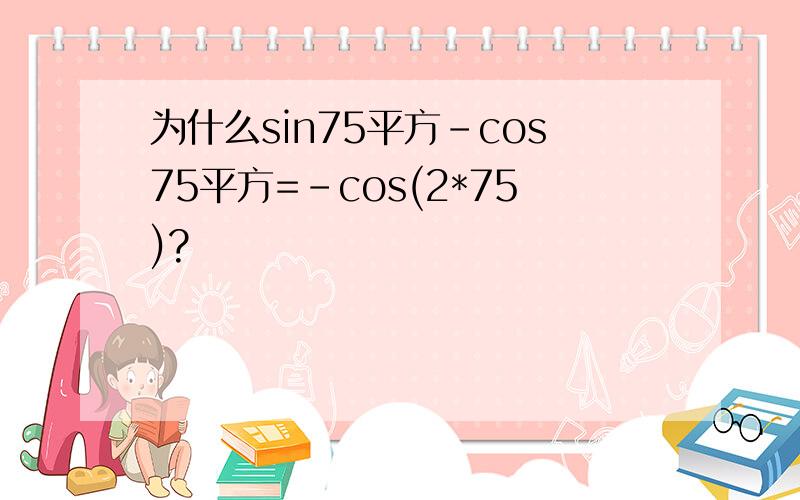 为什么sin75平方-cos75平方=-cos(2*75)?