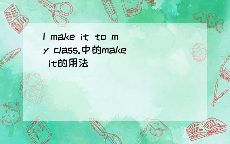 I make it to my class.中的make it的用法