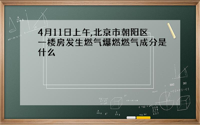 4月11日上午,北京市朝阳区一楼房发生燃气爆燃燃气成分是什么