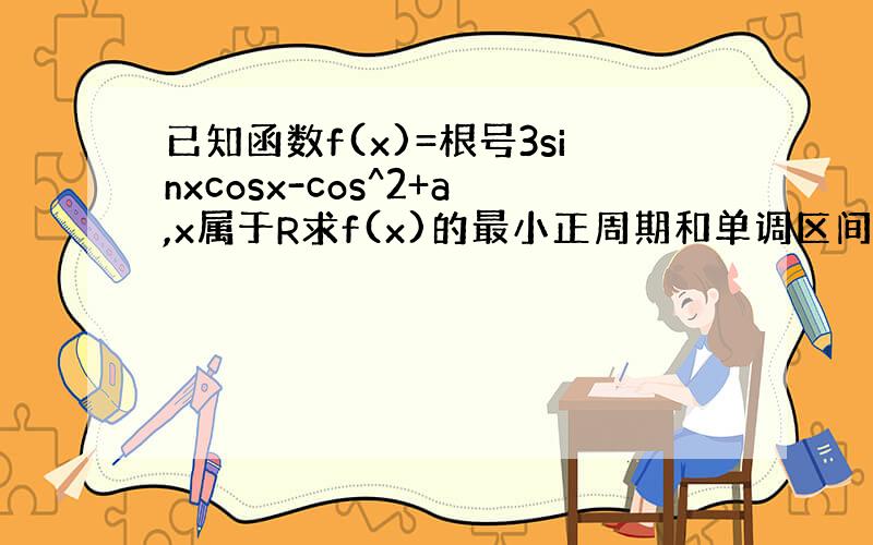 已知函数f(x)=根号3sinxcosx-cos^2+a,x属于R求f(x)的最小正周期和单调区间