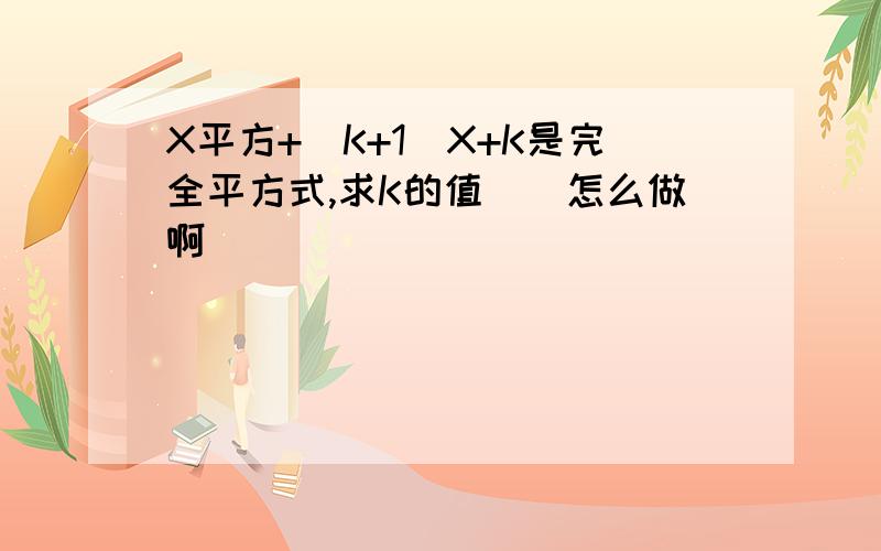 X平方+（K+1）X+K是完全平方式,求K的值``怎么做啊``