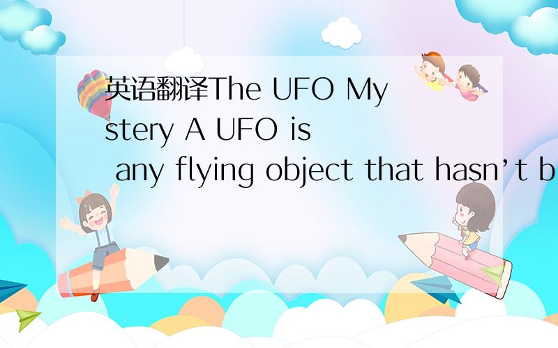 英语翻译The UFO Mystery A UFO is any flying object that hasn’t b