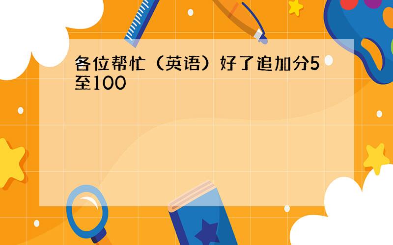 各位帮忙（英语）好了追加分5至100