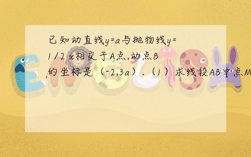 已知动直线y=a与抛物线y=1/2 x相交于A点,动点B的坐标是（-2,3a）.（1）求线段AB中点M的轨迹C的方程；