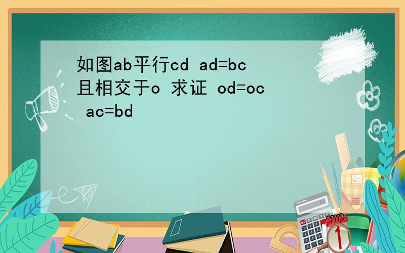 如图ab平行cd ad=bc且相交于o 求证 od=oc ac=bd