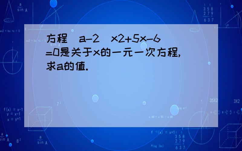 方程（a-2)x2+5x-6=0是关于x的一元一次方程,求a的值.