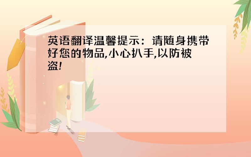 英语翻译温馨提示：请随身携带好您的物品,小心扒手,以防被盗!