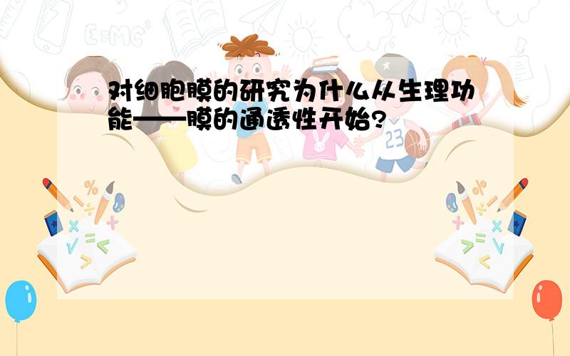 对细胞膜的研究为什么从生理功能——膜的通透性开始?