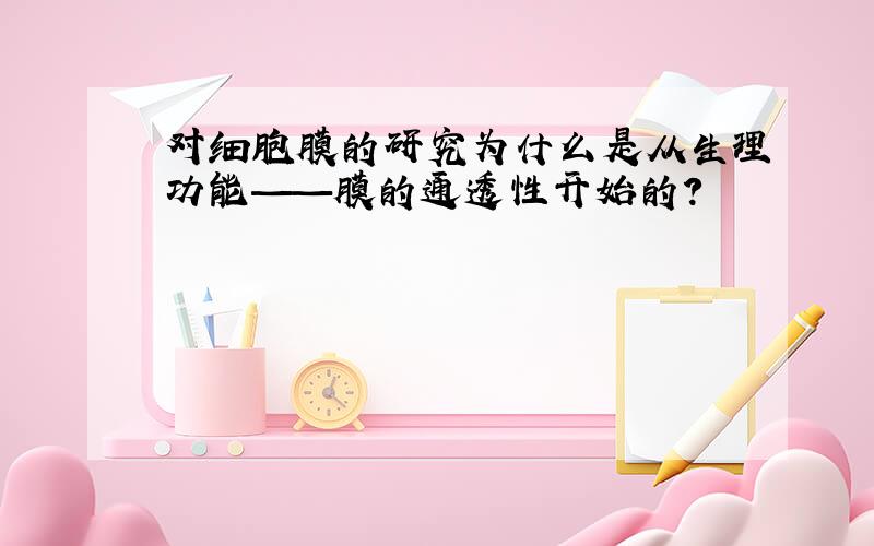 对细胞膜的研究为什么是从生理功能——膜的通透性开始的?