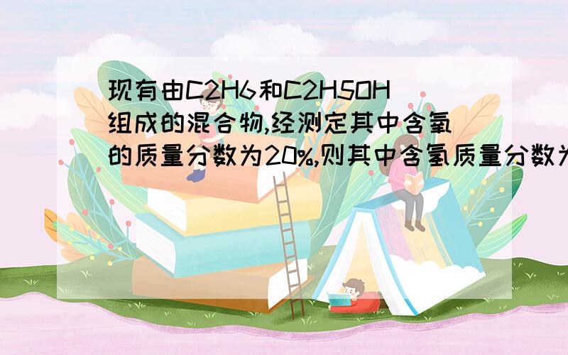 现有由C2H6和C2H5OH组成的混合物,经测定其中含氧的质量分数为20%,则其中含氢质量分数为（）