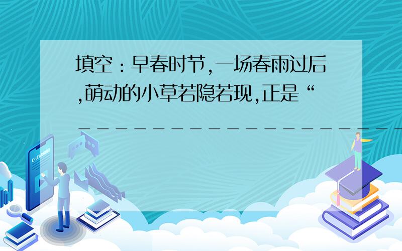 填空：早春时节,一场春雨过后,萌动的小草若隐若现,正是“______________________”韩愈《早春呈水部张