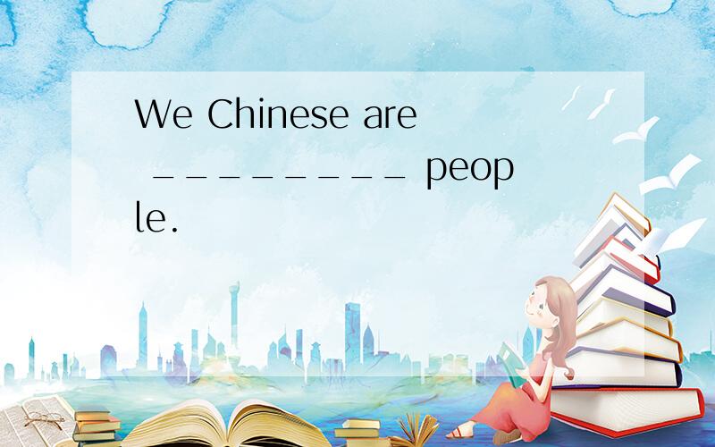 We Chinese are ________ people.