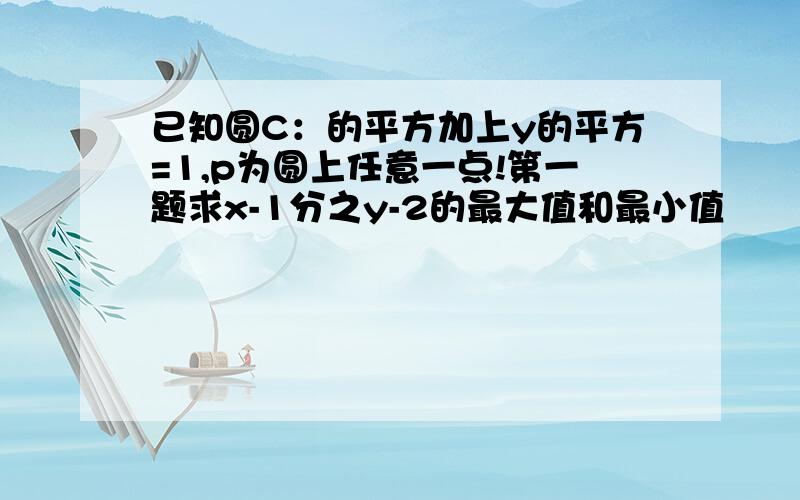 已知圆C：的平方加上y的平方=1,p为圆上任意一点!第一题求x-1分之y-2的最大值和最小值