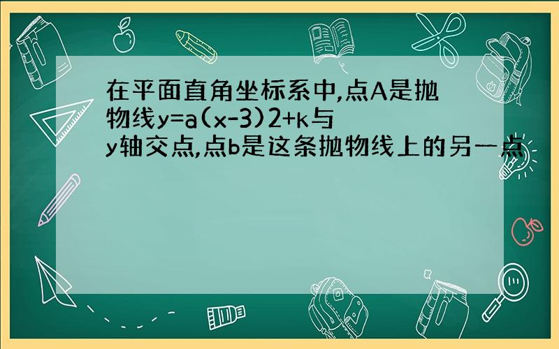 在平面直角坐标系中,点A是抛物线y=a(x-3)2+k与y轴交点,点b是这条抛物线上的另一点