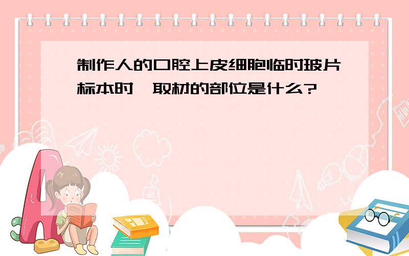 制作人的口腔上皮细胞临时玻片标本时,取材的部位是什么?