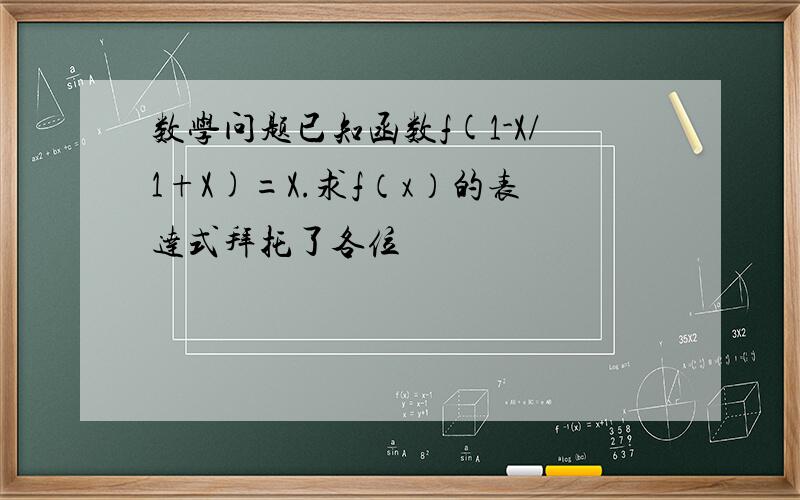 数学问题已知函数f(1-X/1+X)=X.求f（x）的表达式拜托了各位