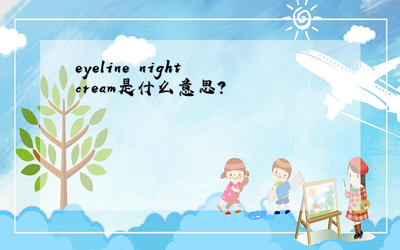 eyeline night cream是什么意思?