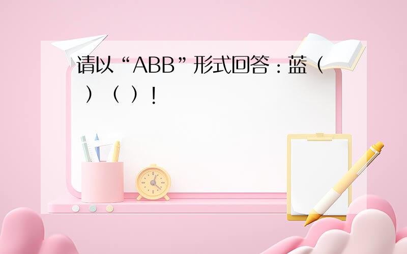 请以“ABB”形式回答：蓝（ ）（ ）!