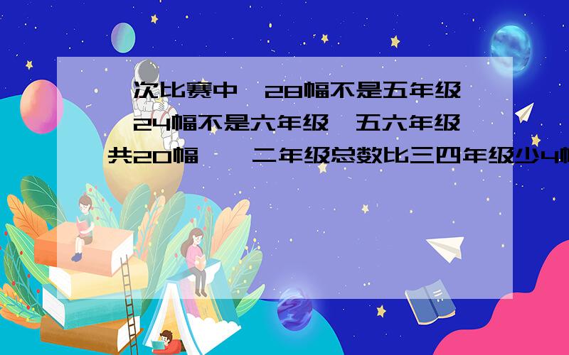 一次比赛中,28幅不是五年级,24幅不是六年级,五六年级共20幅,一二年级总数比三四年级少4幅,一二年级共有多