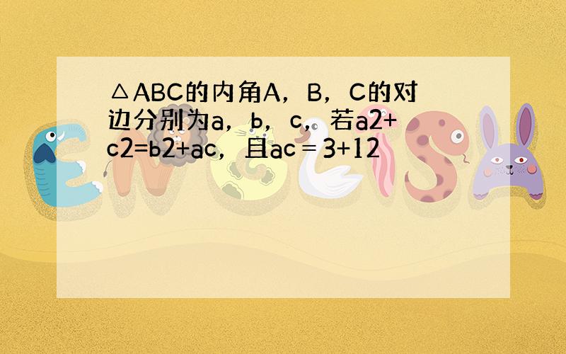 △ABC的内角A，B，C的对边分别为a，b，c，若a2+c2=b2+ac，且ac＝3+12