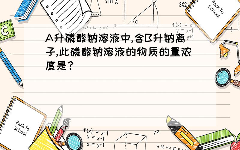 A升磷酸钠溶液中,含B升钠离子,此磷酸钠溶液的物质的量浓度是?