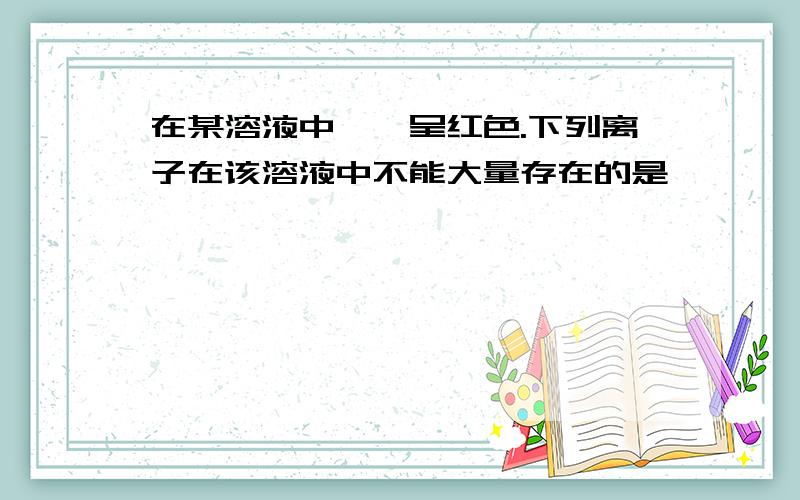 在某溶液中酚酞呈红色.下列离子在该溶液中不能大量存在的是