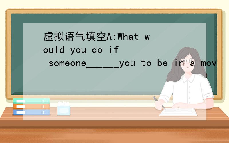 虚拟语气填空A:What would you do if someone______you to be in a mov