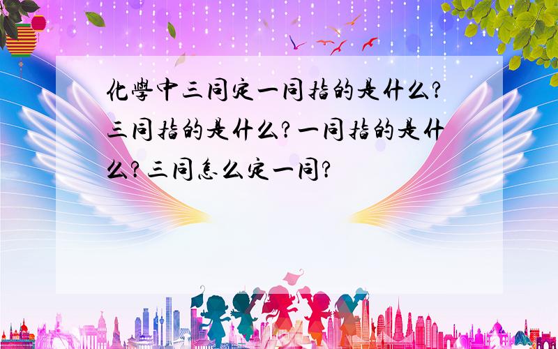 化学中三同定一同指的是什么?三同指的是什么?一同指的是什么?三同怎么定一同?