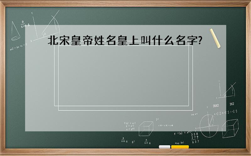 北宋皇帝姓名皇上叫什么名字?