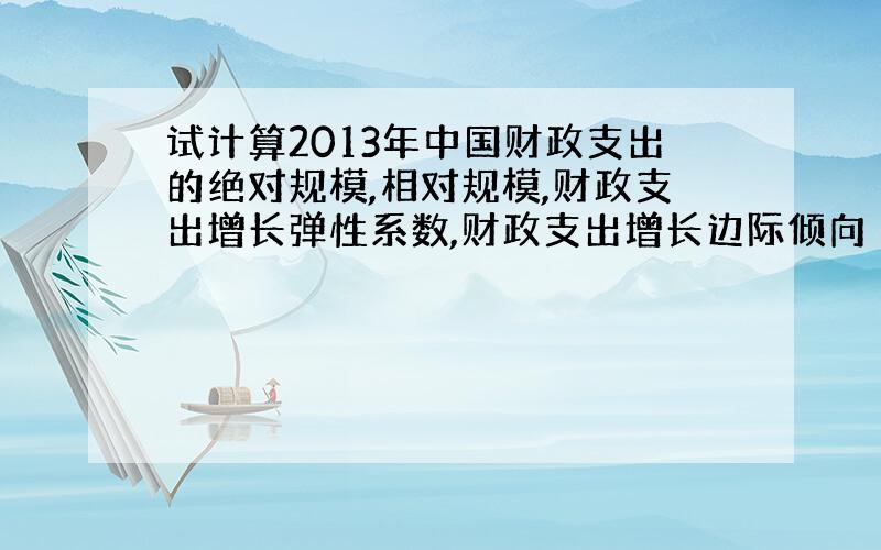 试计算2013年中国财政支出的绝对规模,相对规模,财政支出增长弹性系数,财政支出增长边际倾向