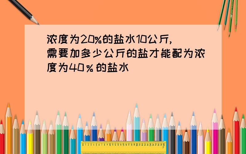 浓度为20%的盐水10公斤,需要加多少公斤的盐才能配为浓度为40％的盐水