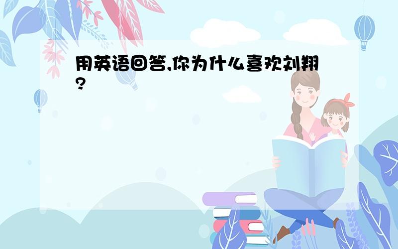 用英语回答,你为什么喜欢刘翔?