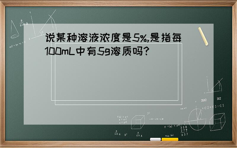 说某种溶液浓度是5%,是指每100mL中有5g溶质吗?