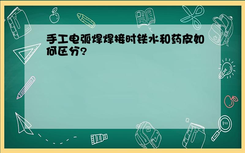 手工电弧焊焊接时铁水和药皮如何区分?