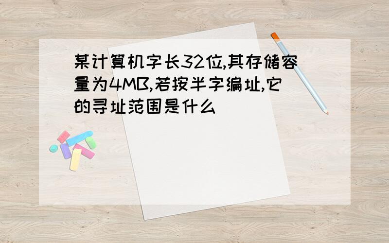 某计算机字长32位,其存储容量为4MB,若按半字编址,它的寻址范围是什么