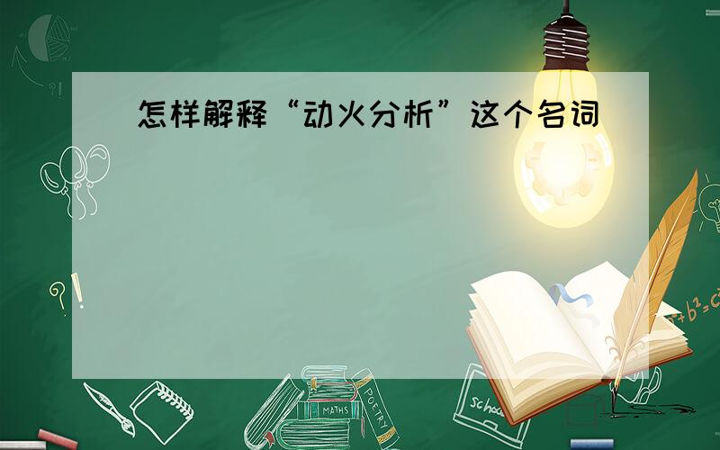 怎样解释“动火分析”这个名词