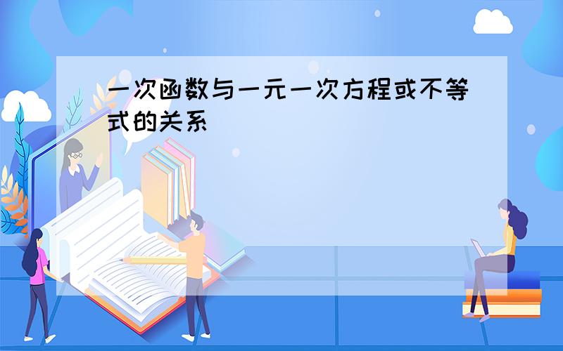 一次函数与一元一次方程或不等式的关系