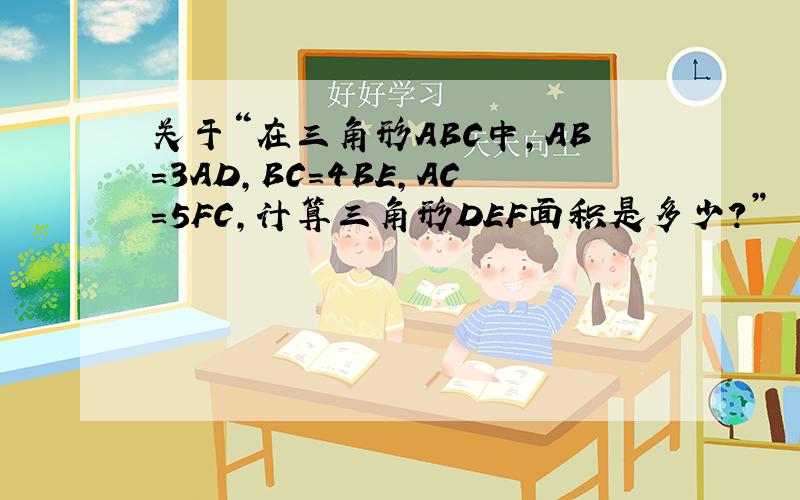 关于“在三角形ABC中,AB＝3AD,BC＝4BE,AC＝5FC,计算三角形DEF面积是多少?”