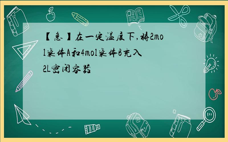 【急】在一定温度下,将2mol气体A和4mol气体B充入2L密闭容器