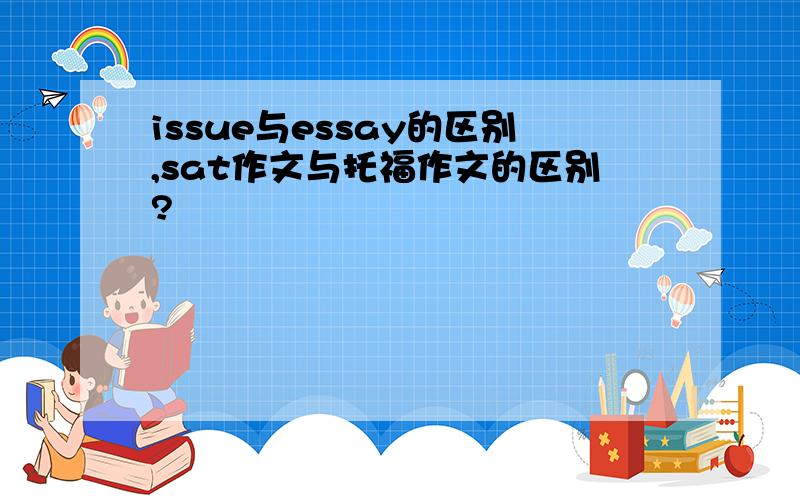 issue与essay的区别,sat作文与托福作文的区别?