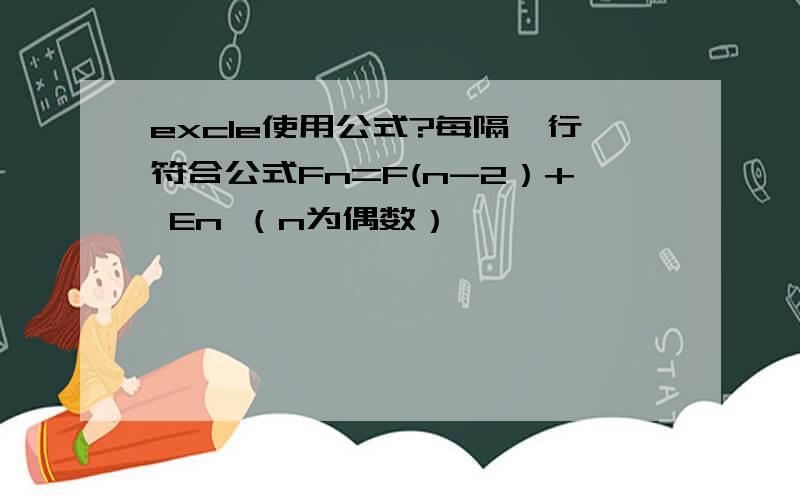 excle使用公式?每隔一行符合公式Fn=F(n-2）+ En （n为偶数）