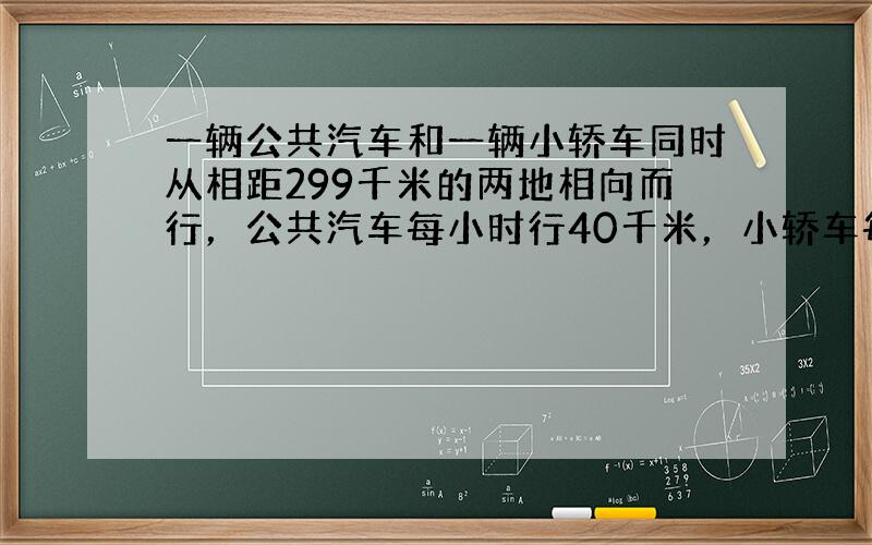 一辆公共汽车和一辆小轿车同时从相距299千米的两地相向而行，公共汽车每小时行40千米，小轿车每小时行52千米．几小时后两