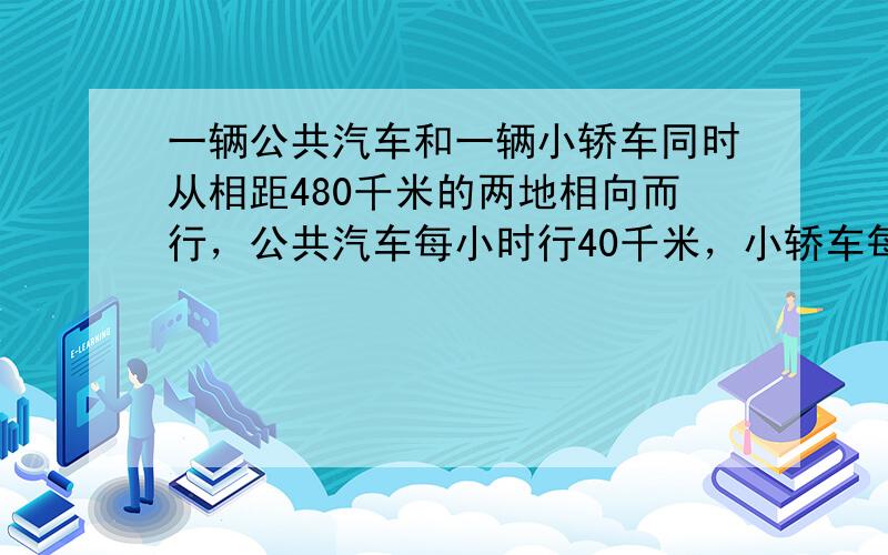 一辆公共汽车和一辆小轿车同时从相距480千米的两地相向而行，公共汽车每小时行40千米，小轿车每小时行50千米，5小时后两