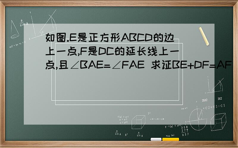 如图.E是正方形ABCD的边上一点,F是DC的延长线上一点,且∠BAE=∠FAE 求证BE+DF=AF