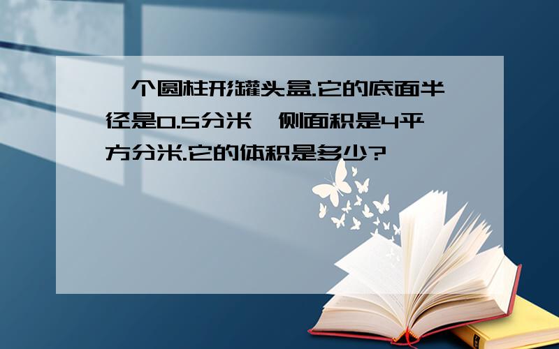 一个圆柱形罐头盒.它的底面半径是0.5分米,侧面积是4平方分米.它的体积是多少?