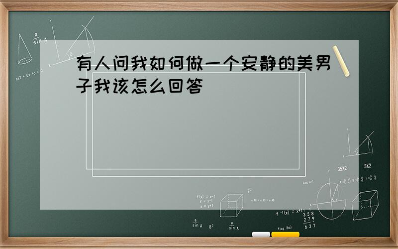 有人问我如何做一个安静的美男子我该怎么回答