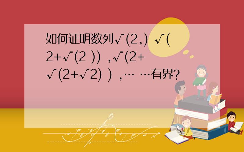 如何证明数列√(2,) √(2+√(2 )) ,√(2+√(2+√2) ) ,… …有界?