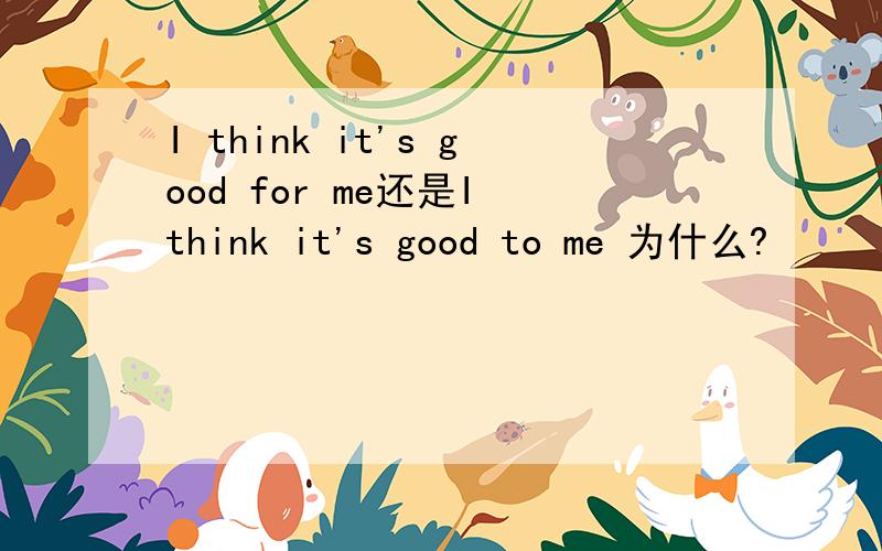 I think it's good for me还是I think it's good to me 为什么?