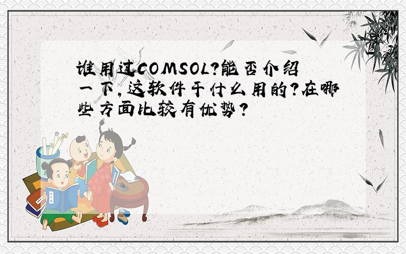 谁用过COMSOL?能否介绍一下,这软件干什么用的?在哪些方面比较有优势?