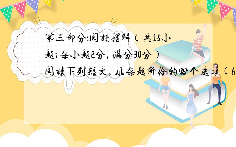 第三部分：阅读理解（共15小题；每小题2分，满分30分）阅读下列短文，从每题所给的四个选项(A、B、C和D)中，选出最佳